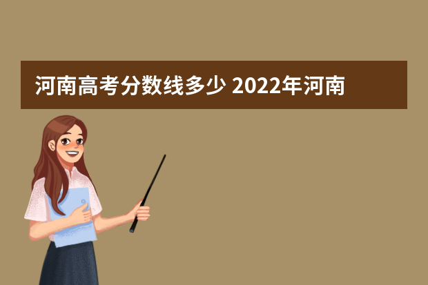 河南高考分数线多少 2022年河南高考录取分数线一览表